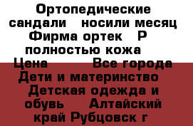 Ортопедические сандали,  носили месяц.  Фирма ортек.  Р 18, полностью кожа.  › Цена ­ 990 - Все города Дети и материнство » Детская одежда и обувь   . Алтайский край,Рубцовск г.